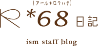 R*68日記（アール*ロクハチ） - ism staff blog